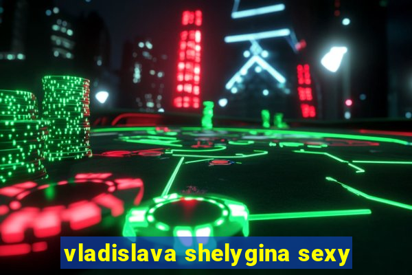 vladislava shelygina sexy